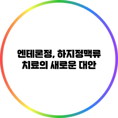 엔테론정, 하지정맥류 치료의 새로운 대안