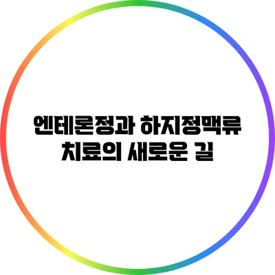 엔테론정과 하지정맥류: 치료의 새로운 길