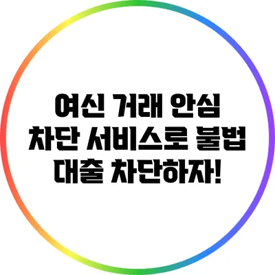 여신 거래 안심 차단 서비스로 불법 대출 차단하자!