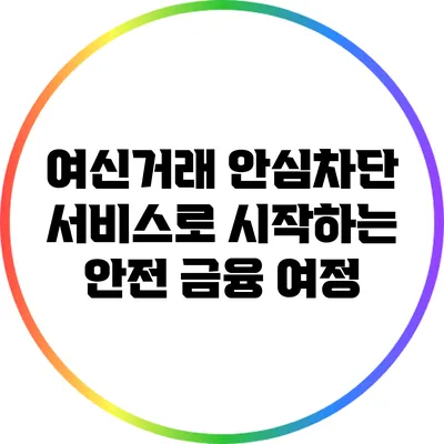 여신거래 안심차단 서비스로 시작하는 안전 금융 여정