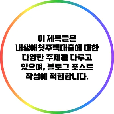 이 제목들은 내생애첫주택대출에 대한 다양한 주제를 다루고 있으며, 블로그 포스트 작성에 적합합니다.