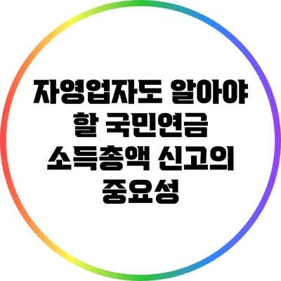 자영업자도 알아야 할 국민연금 소득총액 신고의 중요성