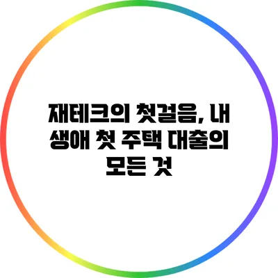재테크의 첫걸음, 내 생애 첫 주택 대출의 모든 것