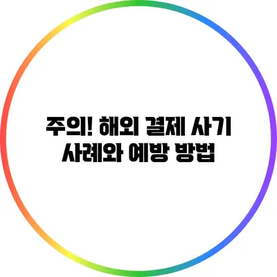 주의! 해외 결제 사기 사례와 예방 방법