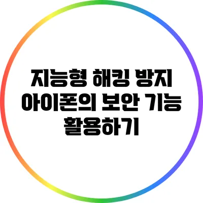 지능형 해킹 방지: 아이폰의 보안 기능 활용하기