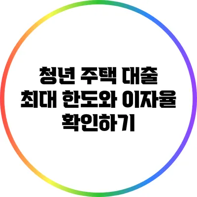 청년 주택 대출 최대 한도와 이자율 확인하기