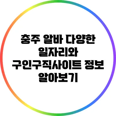 충주 알바: 다양한 일자리와 구인구직사이트 정보 알아보기