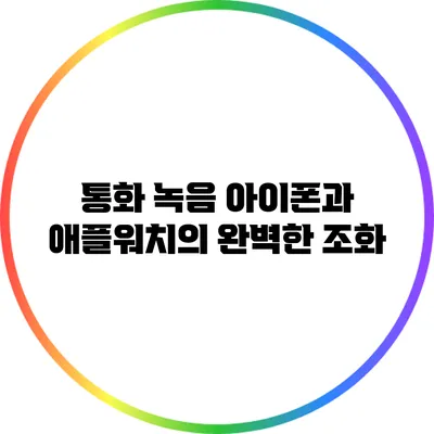 통화 녹음: 아이폰과 애플워치의 완벽한 조화