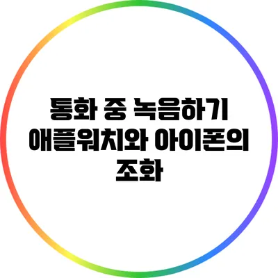 통화 중 녹음하기: 애플워치와 아이폰의 조화