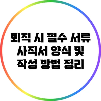 퇴직 시 필수 서류: 사직서 양식 및 작성 방법 정리