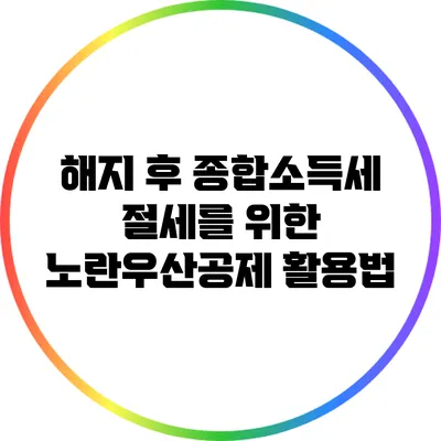 해지 후 종합소득세 절세를 위한 노란우산공제 활용법