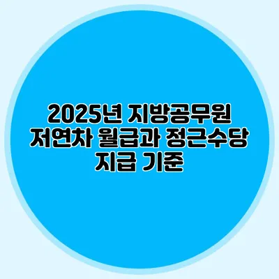 2025년 지방공무원 저연차 월급과 정근수당 지급 기준