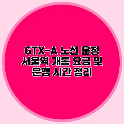GTX-A 노선 운정 서울역 개통 요금 및 운행 시간 정리