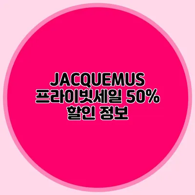 JACQUEMUS 프라이빗세일 50% 할인 정보