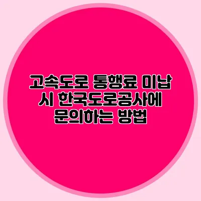 고속도로 통행료 미납 시 한국도로공사에 문의하는 방법