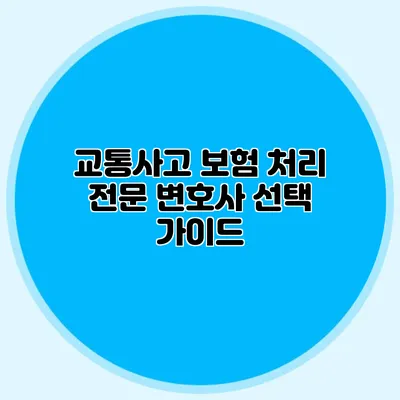 교통사고 보험 처리 전문 변호사 선택 가이드