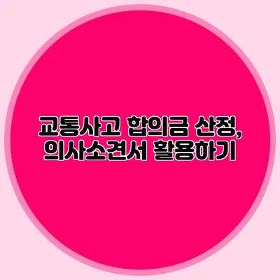 교통사고 합의금 산정, 의사소견서 활용하기