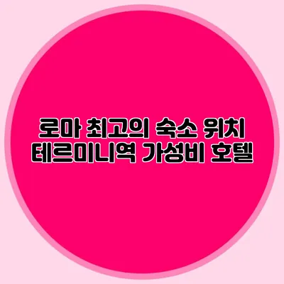 로마 최고의 숙소 위치 테르미니역 가성비 호텔