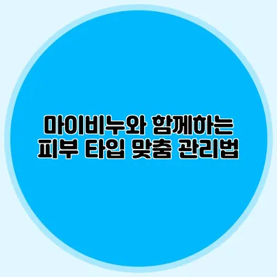 마이비누와 함께하는 피부 타입 맞춤 관리법
