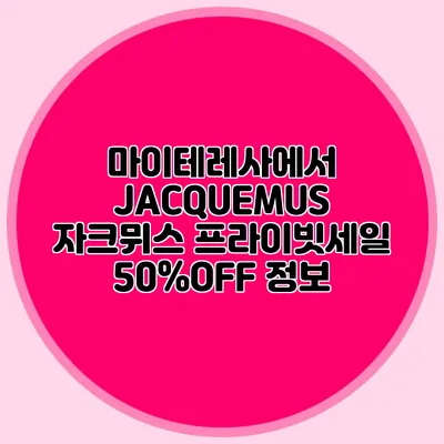 마이테레사에서 JACQUEMUS 자크뮈스 프라이빗세일 50%OFF 정보