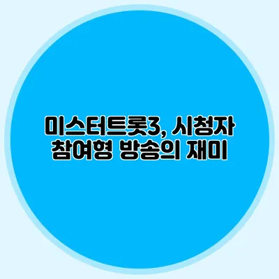 미스터트롯3, 시청자 참여형 방송의 재미