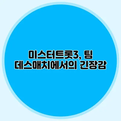 미스터트롯3, 팀 데스매치에서의 긴장감