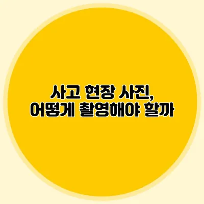 사고 현장 사진, 어떻게 촬영해야 할까?
