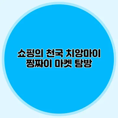 쇼핑의 천국 치앙마이 찡짜이 마켓 탐방