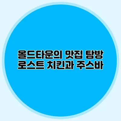 올드타운의 맛집 탐방 로스트 치킨과 주스바