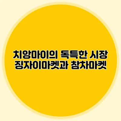 치앙마이의 독특한 시장 징자이마켓과 참차마켓
