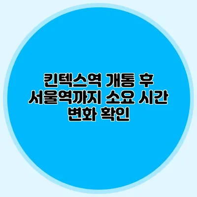 킨텍스역 개통 후 서울역까지 소요 시간 변화 확인