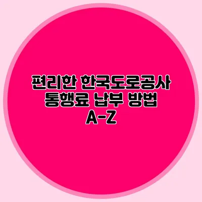 편리한 한국도로공사 통행료 납부 방법 A-Z