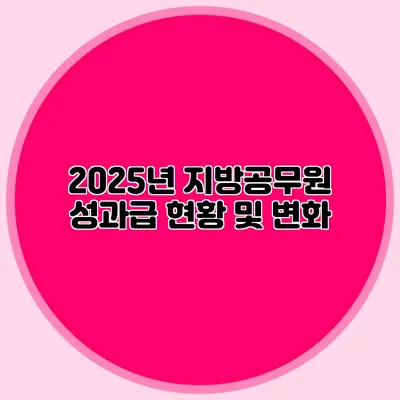 2025년 지방공무원 성과급 현황 및 변화
