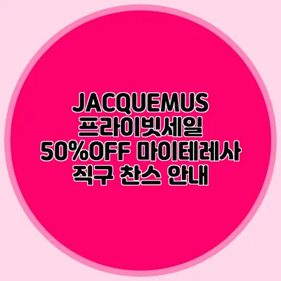 JACQUEMUS 프라이빗세일 50%OFF 마이테레사 직구 찬스 안내
