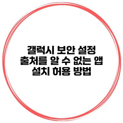 갤럭시 보안 설정 출처를 알 수 없는 앱 설치 허용 방법