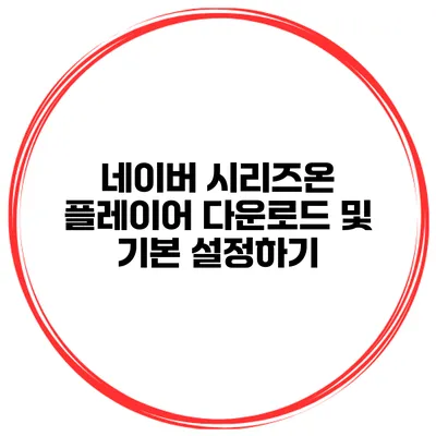 네이버 시리즈온 플레이어 다운로드 및 기본 설정하기
