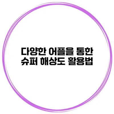 다양한 어플을 통한 슈퍼 해상도 활용법