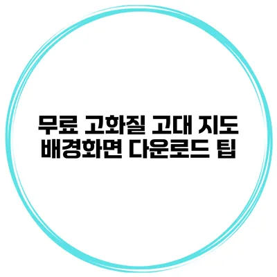 무료 고화질 고대 지도 배경화면 다운로드 팁