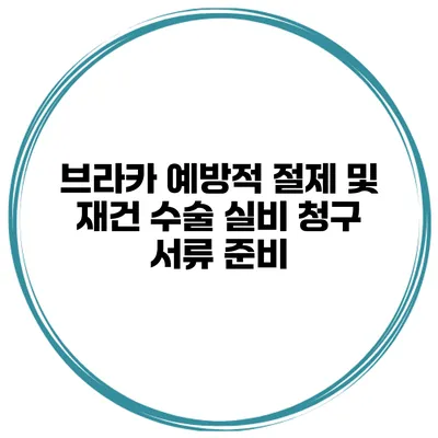 브라카 예방적 절제 및 재건 수술 실비 청구 서류 준비