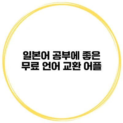 일본어 공부에 좋은 무료 언어 교환 어플