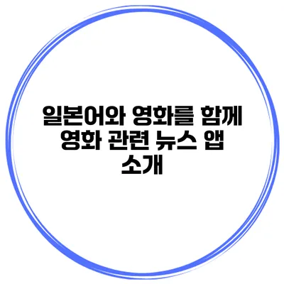일본어와 영화를 함께 영화 관련 뉴스 앱 소개