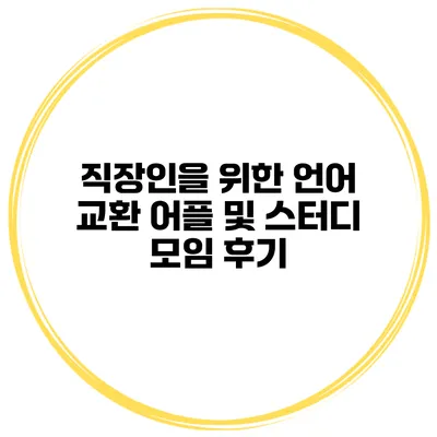 직장인을 위한 언어 교환 어플 및 스터디 모임 후기