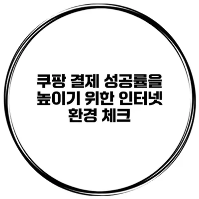 쿠팡 결제 성공률을 높이기 위한 인터넷 환경 체크